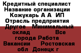 Кредитный специалист › Название организации ­ Кожукарь А.А, ИП › Отрасль предприятия ­ Другое › Минимальный оклад ­ 15 000 - Все города Работа » Вакансии   . Ростовская обл.,Донецк г.